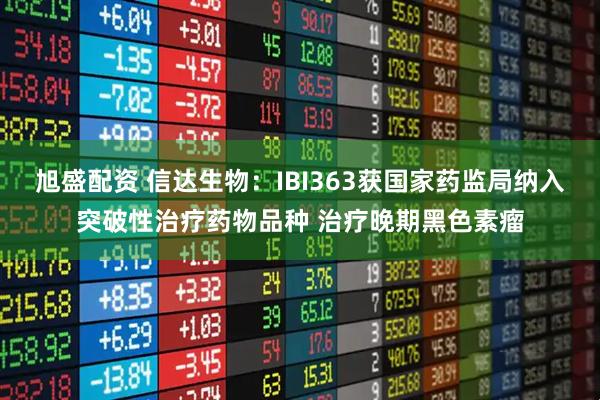 旭盛配资 信达生物：IBI363获国家药监局纳入突破性治疗药物品种 治疗晚期黑色素瘤