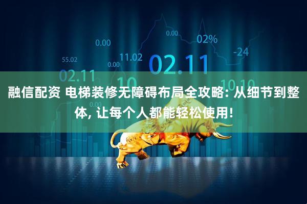 融信配资 电梯装修无障碍布局全攻略: 从细节到整体, 让每个人都能轻松使用!