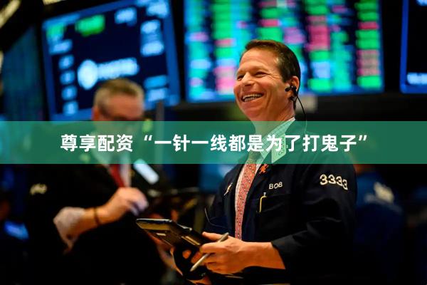 尊享配资 “一针一线都是为了打鬼子”
