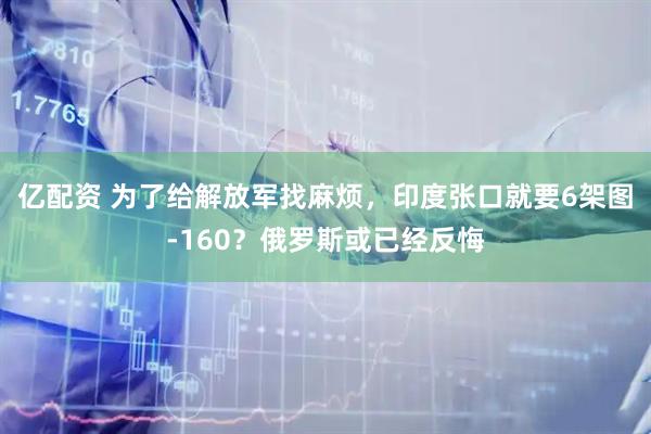 亿配资 为了给解放军找麻烦，印度张口就要6架图-160？俄罗斯或已经反悔