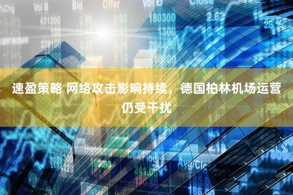 速盈策略 网络攻击影响持续，德国柏林机场运营仍受干扰