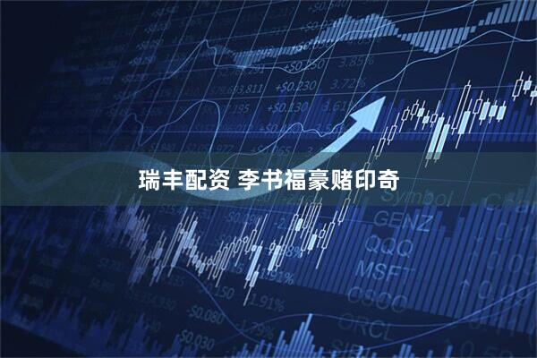 瑞丰配资 李书福豪赌印奇