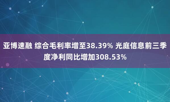 亚博速融 综合毛利率增至38.39% 光庭信息前三季度净利同比增加308.53%