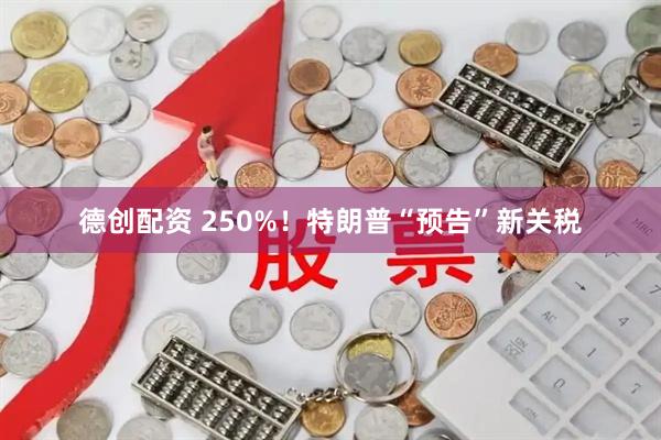 德创配资 250%！特朗普“预告”新关税