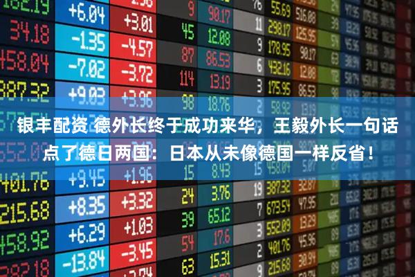银丰配资 德外长终于成功来华，王毅外长一句话点了德日两国：日本从未像德国一样反省！