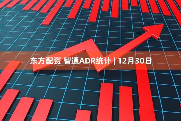 东方配资 智通ADR统计 | 12月30日