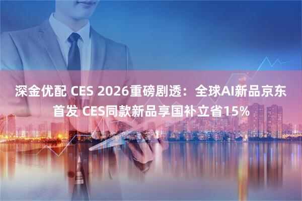 深金优配 CES 2026重磅剧透：全球AI新品京东首发 CES同款新品享国补立省15%