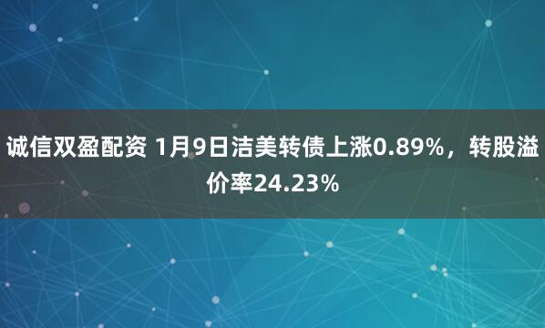 诚信双盈配资 1月9日洁美转债上涨0.89%，转股溢价率24.23%