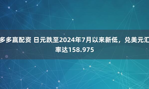 多多赢配资 日元跌至2024年7月以来新低，兑美元汇率达158.975