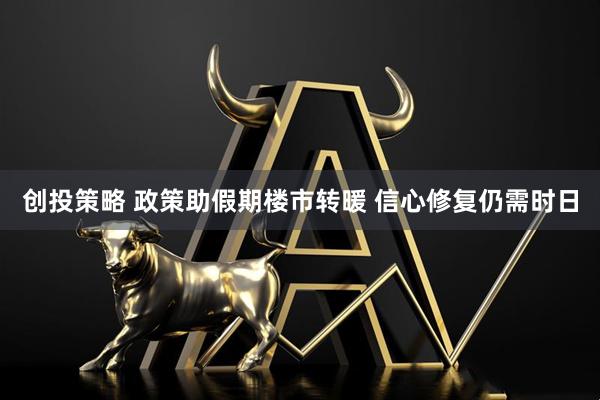 创投策略 政策助假期楼市转暖 信心修复仍需时日